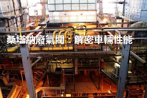 桑塔納廢氣閥：解密車輛性能的關鍵！